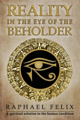Reality in the Eye of the Beholder: A spiritual solution to the human condition