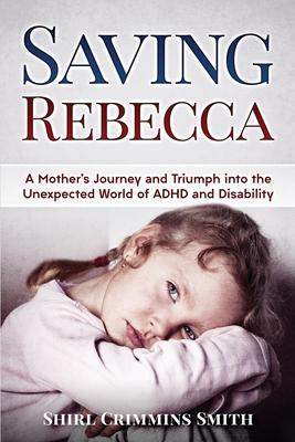 Saving Rebecca: A Mother’’s Journey and Triumph into the Unexpected World of ADHD and Disability