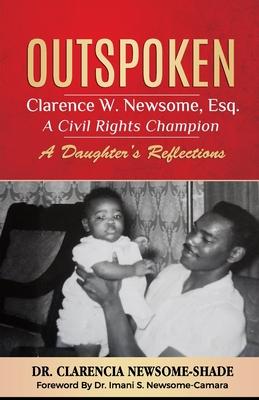 Outspoken: Clarence W. Newsome, Esq. A Civil Rights Champion: A Daughter’’s Reflections