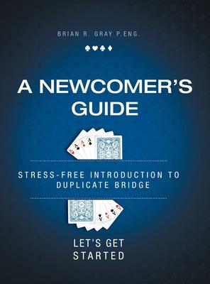A Newcomer’’s Guide: Stress-Free Introduction to Duplicate Bridge Let’’s Get Started