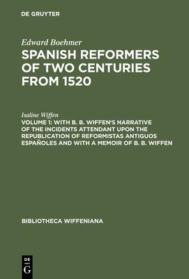 Spanish Reformers of Two Centuries from 1520, Volume 1, With B. B. Wiffen’’s Narrative of the Incidents Attendant upon the Republication of reformistas
