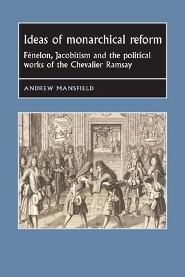 Ideas of monarchical reform: Fénelon, Jacobitism, and the political works of the Chevalier Ramsay