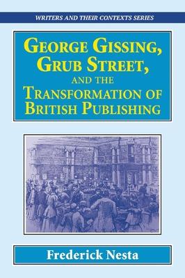 George Gissing, Grub Street, and the Transformation of British Publishing