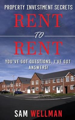 Property Investment Secrets - Rent to Rent: You’’ve Got Questions, I’’ve Got Answers!: Using HMO’’s and Sub-Letting to Build a Passive Income and Achieve