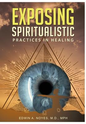 Exposing Spiritualistic Practices in Healing: (New Edition)