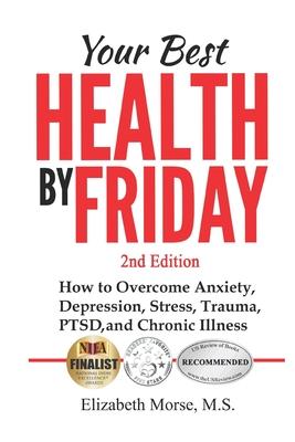 Your Best Health by Friday 2nd edition: How to Overcome Anxiety, Depression, Stress, Trauma, PTSD, and Chronic Illness