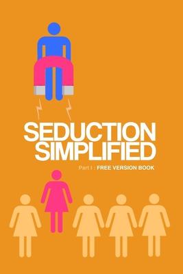 Seduction Simplified: Free Version: Sexes Are Complementary, Not opposed to Each Other