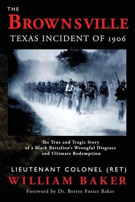 The Brownsville Texas Incident of 1906: The True and Tragic Story of a Black Battalion’’s Wrongful Disgrace and Ultimate Redemption