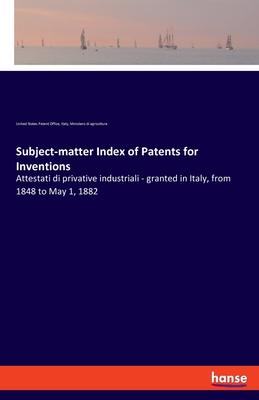 Subject-matter Index of Patents for Inventions: Attestati di privative industriali - granted in Italy, from 1848 to May 1, 1882