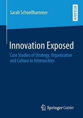 Innovation Exposed: Case Studies of Strategy, Organization and Culture in Heterarchies