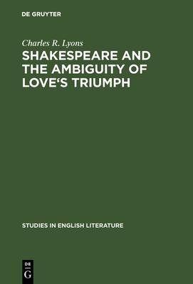 Shakespeare and the Ambiguity of Love’’s Triumph