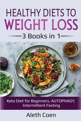 Healthy Diets to Weight Loss: 3 Books in 1 - Keto Diet for Beginners, AUTOPHAGY, Intermittent Fasting