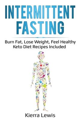 Intermittent Fasting: Burn Fat, Lose Weight, Feel Healthy - Keto Diet Recipes Included
