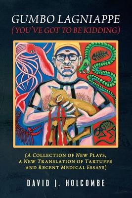 Gumbo Lagniappe (You’’Ve Got to Be Kidding): (A Collection of New Plays, a New Translation of Tartuffe and Recent Medical Essays)