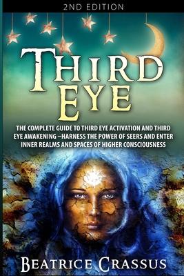 Third Eye: The Complete Guide to Third Eye Activation and Third Eye Awakening - Harness the Power of Seers And Enter Inner Realms