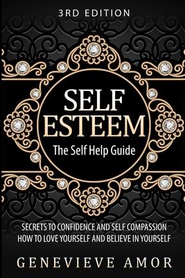 Self Esteem: The Self Help Guide - Secrets to Confidence and Self Compassion - How to Love Yourself and Believe in Yourself