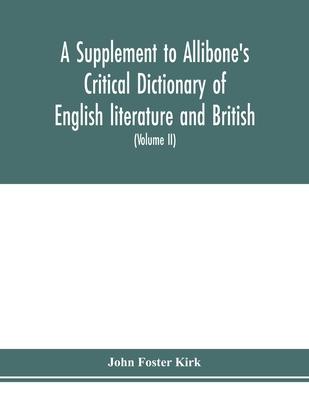A Supplement to Allibone’’s critical dictionary of English literature and British and American authors Containing over Thirty-Seven Thousand Articles (