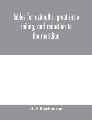 Tables for azimuths, great-circle sailing, and reduction to the meridian: with a new and improved Sumner method; latitudes 90⁰ N. to 90⁰