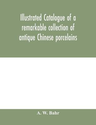Illustrated catalogue of a remarkable collection of antique Chinese porcelains, pottery, jades, screen, paintings on glass, rugs, carpets and many oth
