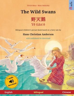 The Wild Swans - 野天鹅 - Yě tiān’’é (English - Chinese): Bilingual children’’s book based on a fairy tale by Hans Christian