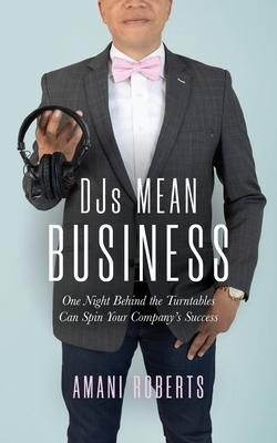 DJ’’s Mean Business: One Night Behind the Turntables Can Spin Your Company’’s Success