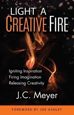 Light a Creative Fire: Igniting Inspiration - Firing Imagination - Releasing Creativity