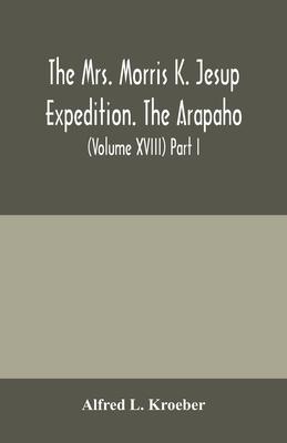 The Mrs. Morris K. Jesup Expedition. The Arapaho: Bulletin of the American Museum of natural History (Volume XVIII) Part I.