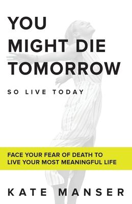 You Might Die Tomorrow: So Live Today