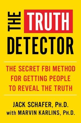 The Truth Detector: The Secret FBI Method for Getting Anyone to Reveal the Truth