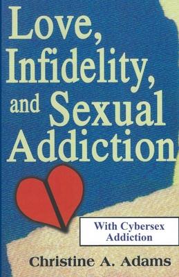 Love, Infidelity, and Sexual Addiction: A Co-dependent’’s Perspective - Including Cybersex Addiction