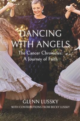 Dancing with Angels: The Cancer Chronicles: A Journey of Faith