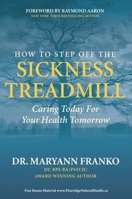How to Step Off the Sickness Treadmill: Caring Today For Your Health Tomorrow