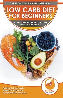 Low Carb Diet For Beginners: The Ultimate Beginner’’s Guide To Low-Carb Diet - What to Eat and Avoid, Meal Plan & Food List, Health Benefits and Ris