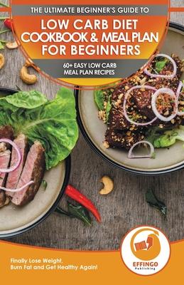 Low Carb Diet Cookbook & Meal Plan for Beginners: 60+ Easy Low Carb Meal Plan Recipes to Lose Weight, Burn Fat and Get Healthy