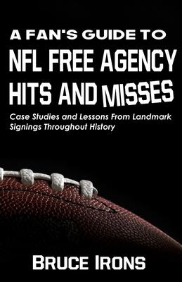 A Fan’’s Guide To NFL Free Agency Hits And Misses: Case Studies and Lessons From Landmark Signings Throughout History