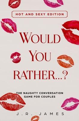 Would You Rather... ? The Naughty Conversation Game for Couples: Hot and Sexy Edition