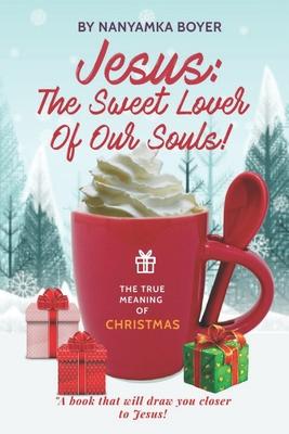 Jesus: The Sweet Lover Of Our Souls!: Christmas Edition