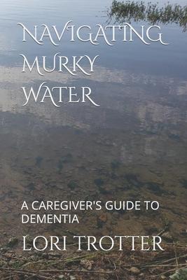 Navigating Murky Water: A Caregiver’’s Guide to Dementia