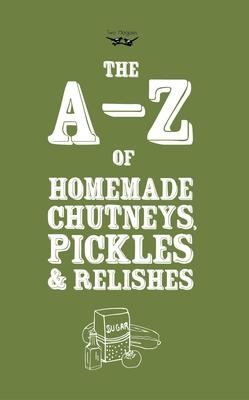 A-Z of Homemade Chutneys, Pickles and Relishes