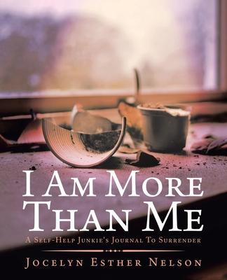 I Am More Than Me: A Self-Help Junkie’’s Journal To Surrender