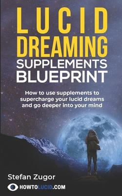 Lucid Dreaming Supplements Blueprint: How To Use Natural Supplements To Supercharge Your Lucid Dreams