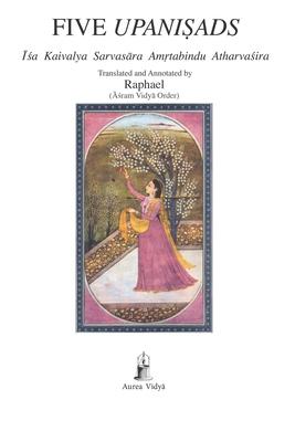 Five Upanisads: Isa Kaivalya Sarvasara Amrtabindu Atharvasira (Translated and Annotated)