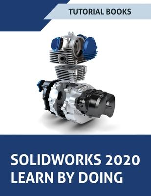 SOLIDWORKS 2020 Learn by doing: Sketching, Part Modeling, Assembly, Drawings, Sheet metal, Surface Design, Mold Tools, Weldments, Model-based Dimensio