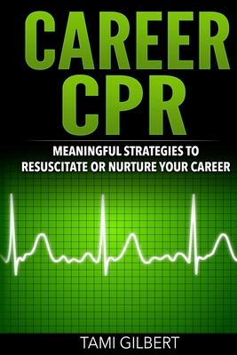 Career CPR: Meaningful Strategies to Resuscitate or Nurture Your Career