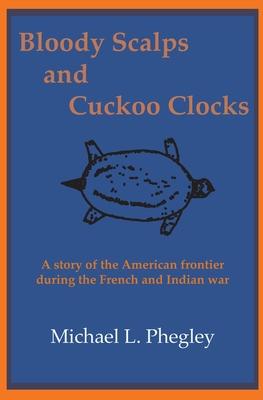 Bloody Scalps and Cuckoo Clocks: A story of the American frontier during the French and Indian war