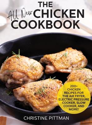 The All New Chicken Cookbook: 200+ Recipes for the Air Fryer, Electric Pressure Cooker, Slow Cooker, and More