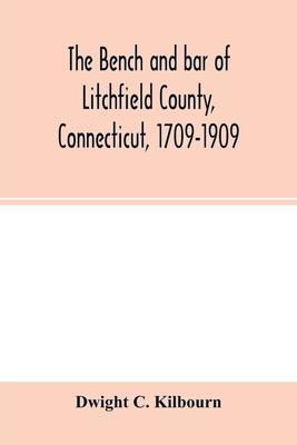 The bench and bar of Litchfield County, Connecticut, 1709-1909: biographical sketches of members, history and catalogue of the Litchfield Law School,