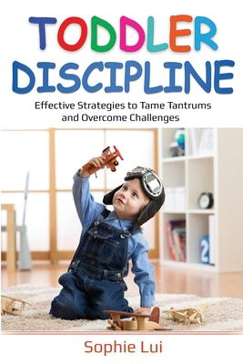 Toddler Discipline: Effective Strategies to Tame Tantrums and Overcome Challenges