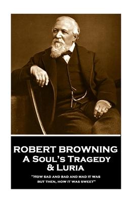 Robert Browning - A Soul’’s Tragedy & Luria: How sad and bad and mad it was - but then, how it was sweet