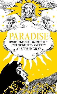 Paradise: Dante’’s Divine Trilogy Part Three. Englished in Prosaic Verse by Alasdair Gray